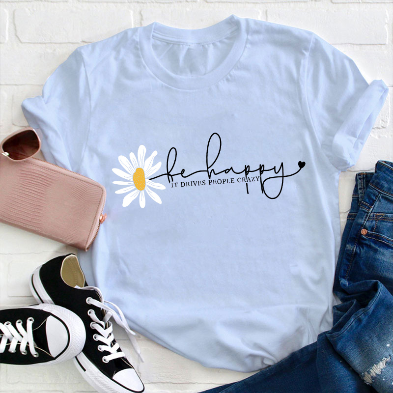 Be Happy It Drives People Crazy Teacher T-Shirt