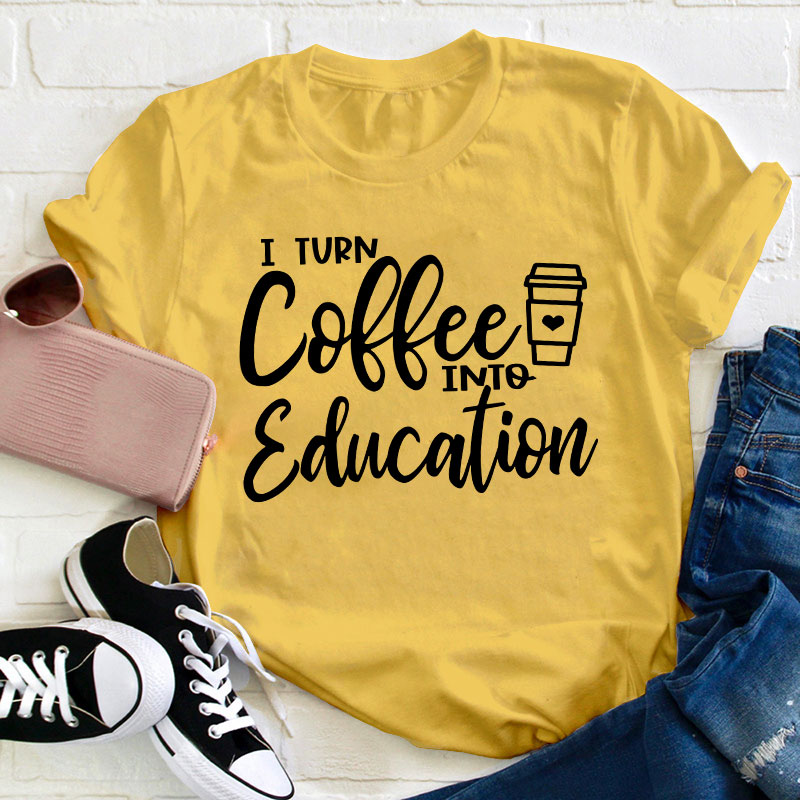 I Turn Coffee Into Education Teacher T-Shirt