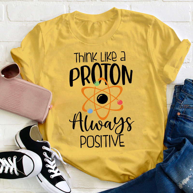 Think Like A Proton Always Positive Teacher T-Shirt