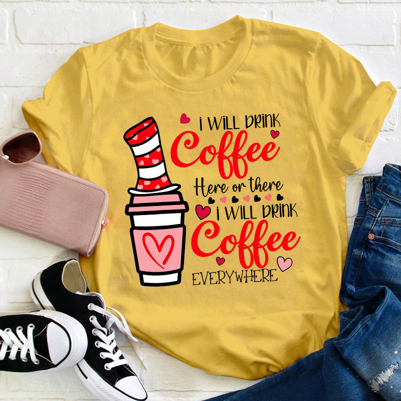 I Will Drink Coffee Here Or There Teacher T-Shirt