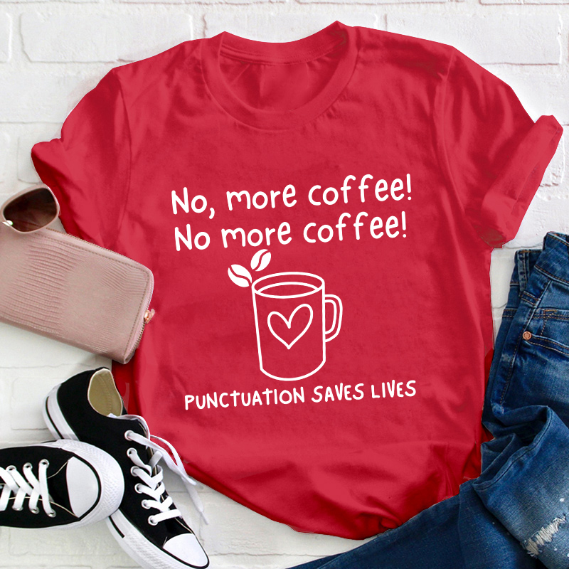 No More Coffee Punctuation Saves Lives Teacher T-Shirt