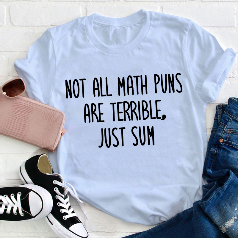 Not All Math Puns Are Terrible Just Sum Teacher T-Shirt