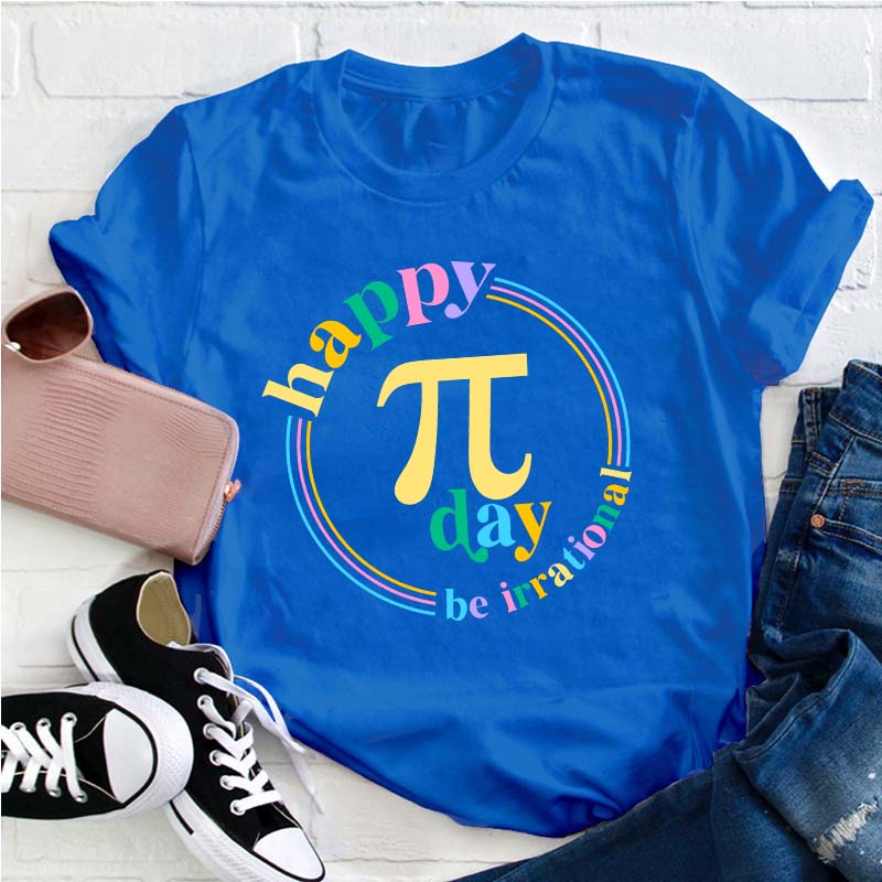Happy Pi Day Be Irrational Teacher T-Shirt