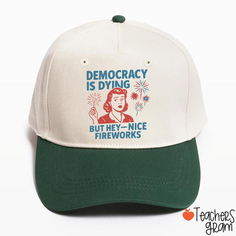 Democracy Is Dying But Hey-Nice Fireworks Teacher Baseball Cap