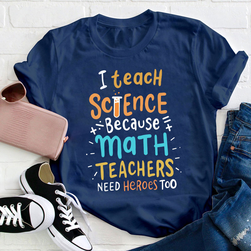 I Teach Science Because Math Teachers Need Heroes Too T-Shirt