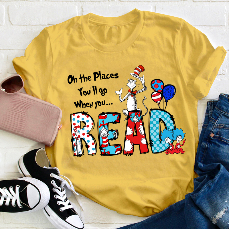 Oh The Places You'll Go When You Read Teacher T-Shirt
