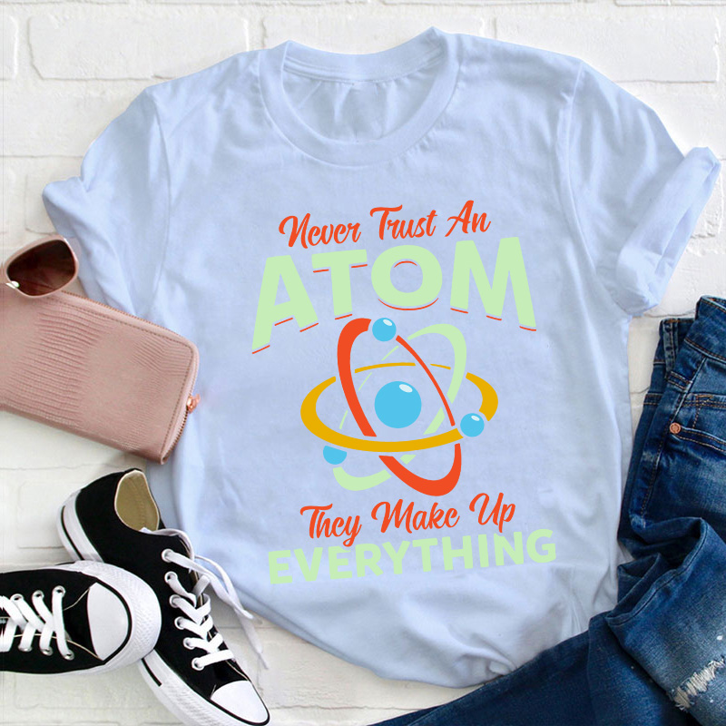 Never Trust An Atom Science Teacher T-Shirt