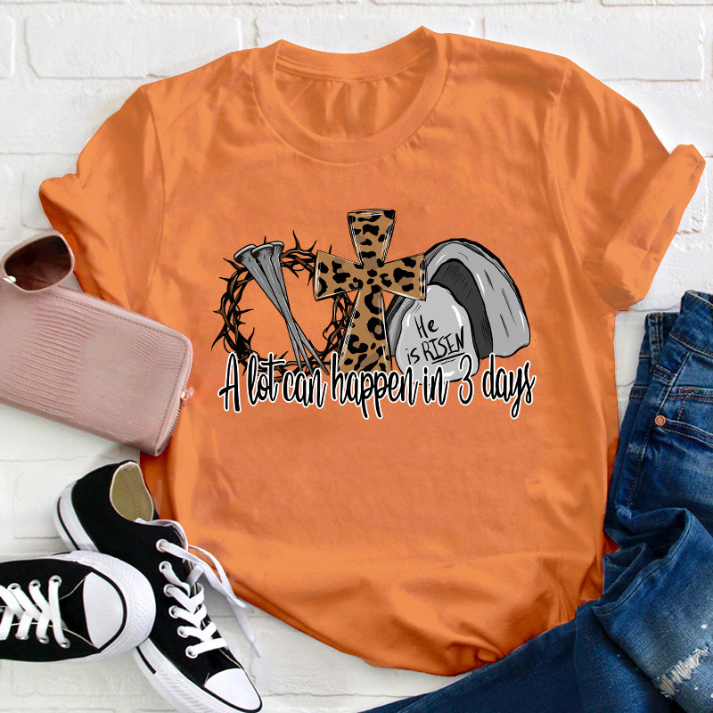 He Is Risen A Lot Can Happen In Three Days Teacher T-Shirt