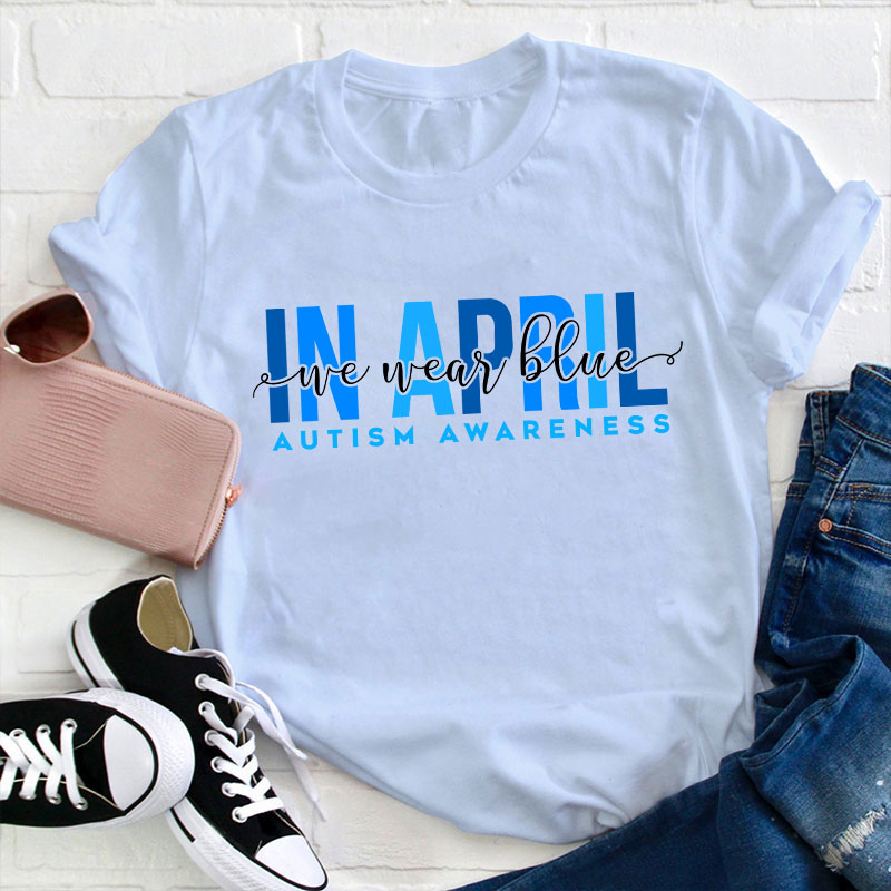 Autism Awareness In April We Wear Blue Teacher T-Shirt