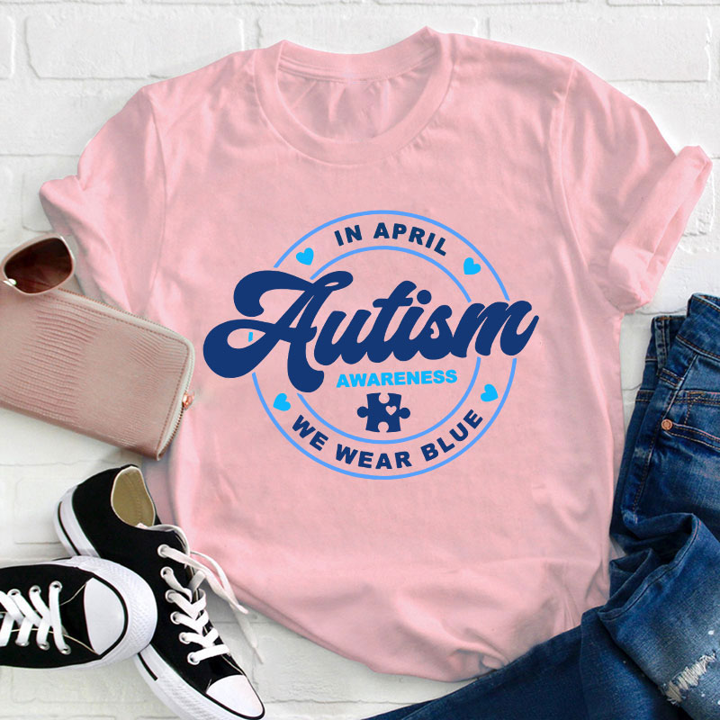 Autism Awareness In April We Wear Blue Teacher T-Shirt