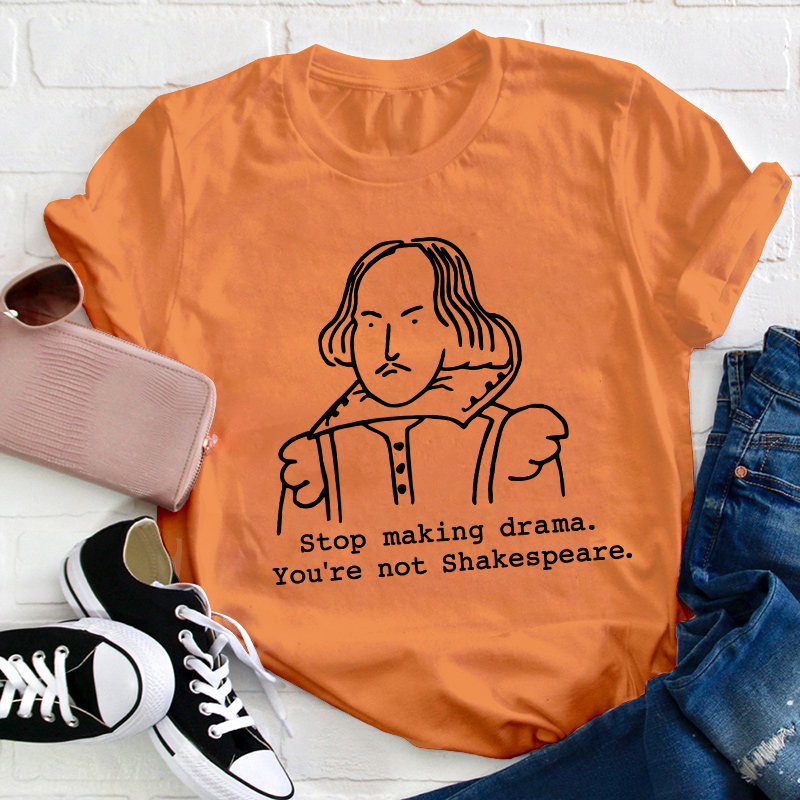 Stop Making Drama You're Not Shakespeare Teacher T-Shirt
