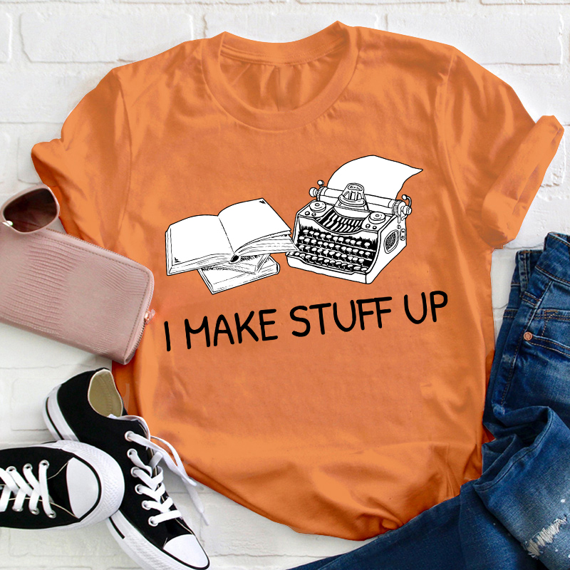 I Make Stuff Up Teacher T-Shirt