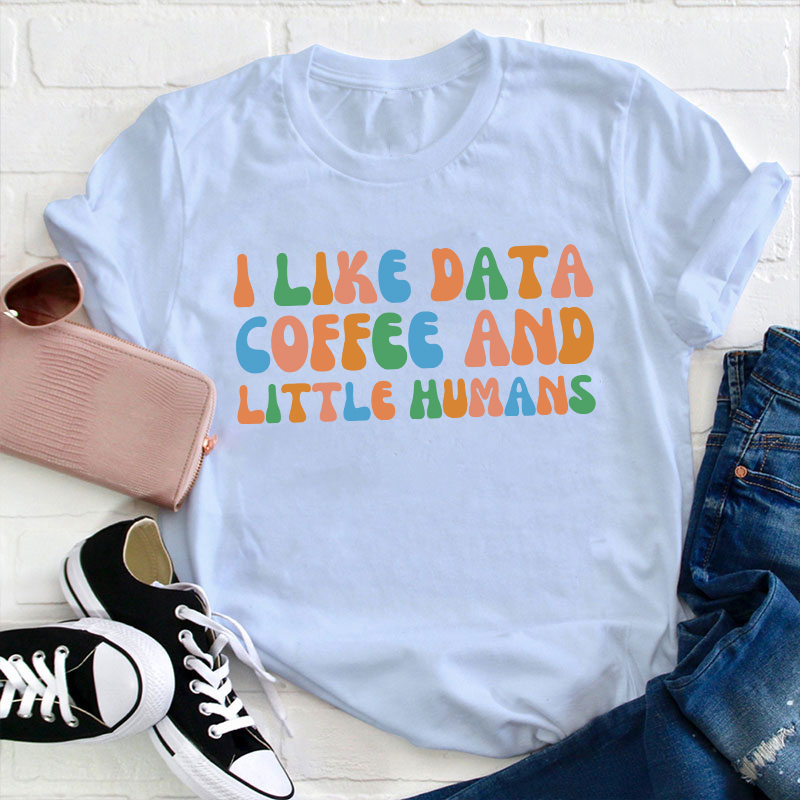 I Like Data Coffee And Little Humans Teacher T-Shirt