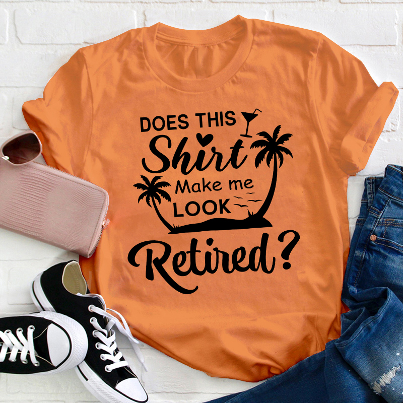 Does This Shirt Make Me Look Retired Teacher T-Shirt
