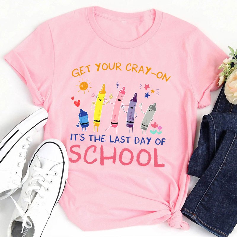 Get Your Cray-On Last Day Of School Teacher T-Shirt