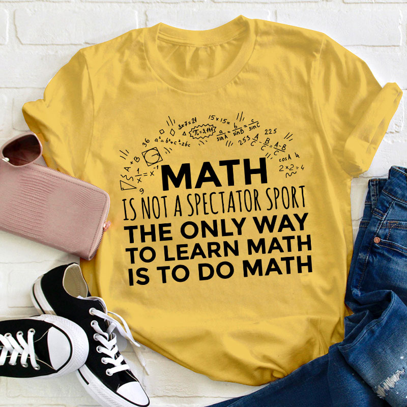 The Only Way To Learn Math Is To Do Math Teacher T-Shirt