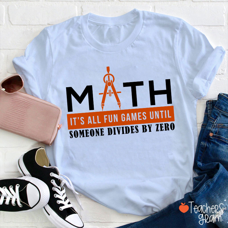 It's All Fun Games Until Someone Divides By Zero Teacher T-Shirt