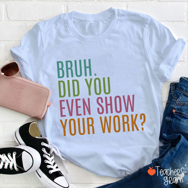 Bruh Did You Even Show Your Work Math Teacher T-Shirt