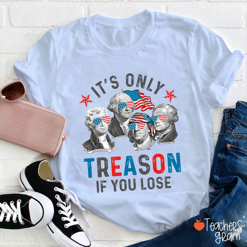 It's Only Treason If You Lose 4th Of July Teacher T-Shirt