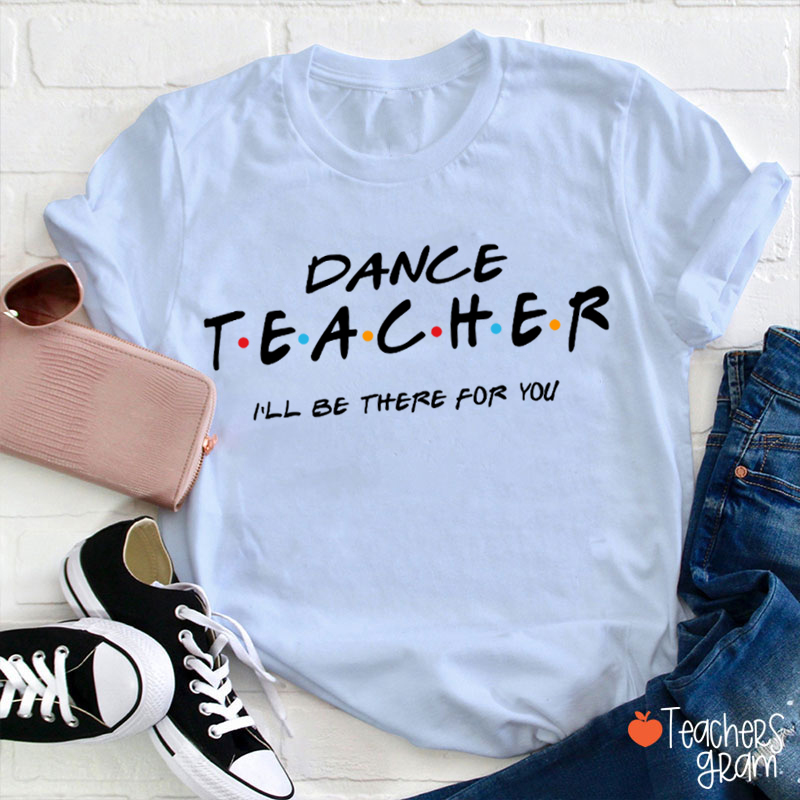 I'll Be There For You Dance Teacher T-Shirt