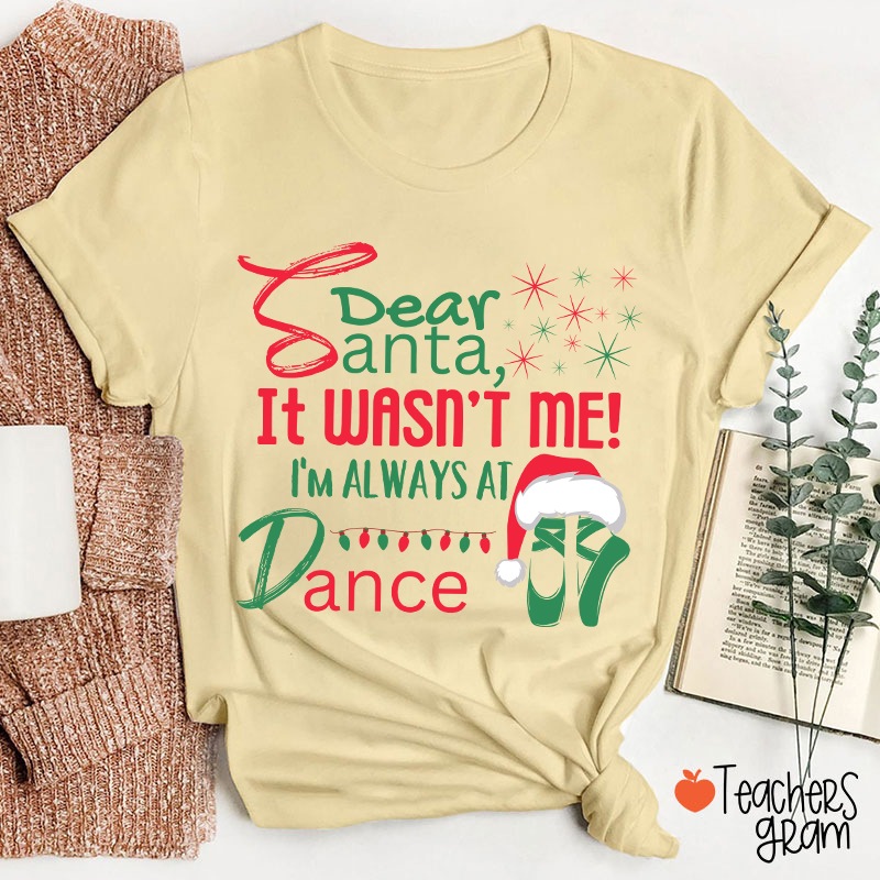 It Wasn't Me I'm Always At Dance Teacher T-Shirt