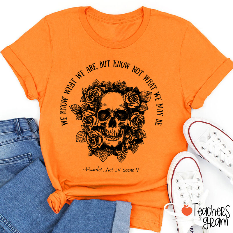We Know What We Are But Know Not What We May Be Hamlet Teacher T-Shirt