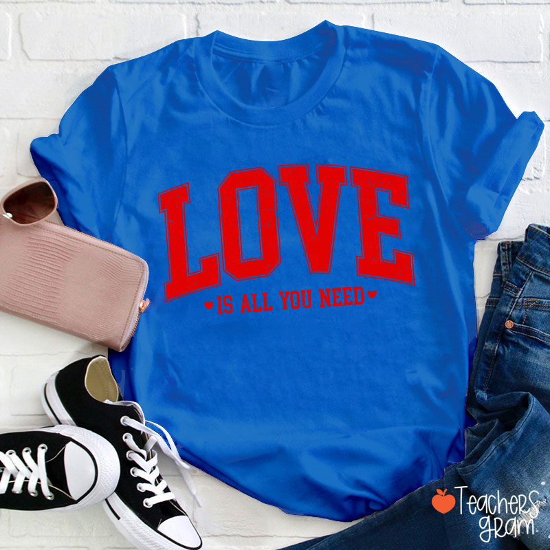 Love Is All You Need Teacher T-Shirt