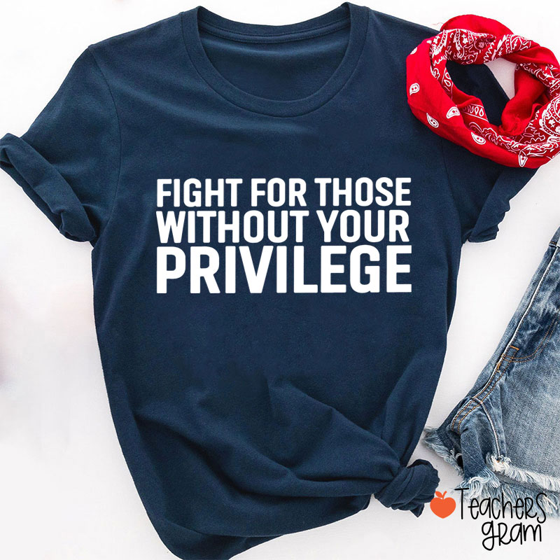 Fight for Those Without Your Privilege Teacher T-Shirt