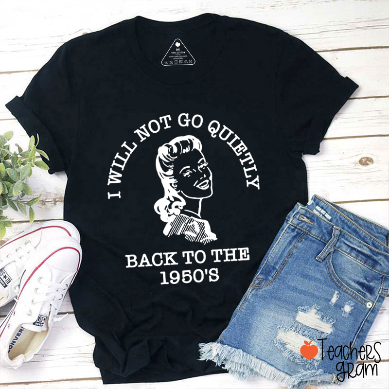 I Will Not Go Quietly Back To The 1950's Teacher T-Shirt