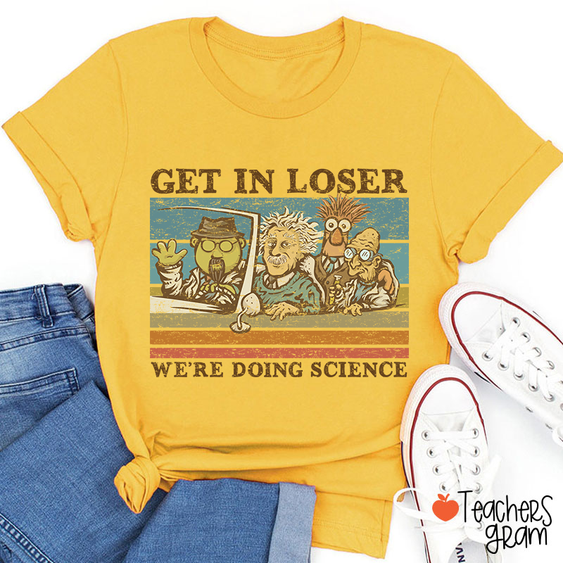 Get In Loser We Are Doing Science Teacher T-Shirt