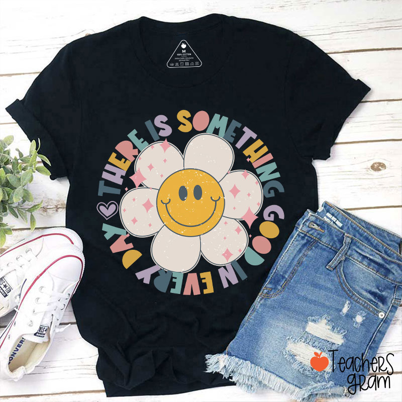 There Is Something Good In every Day Teacher T-Shirt