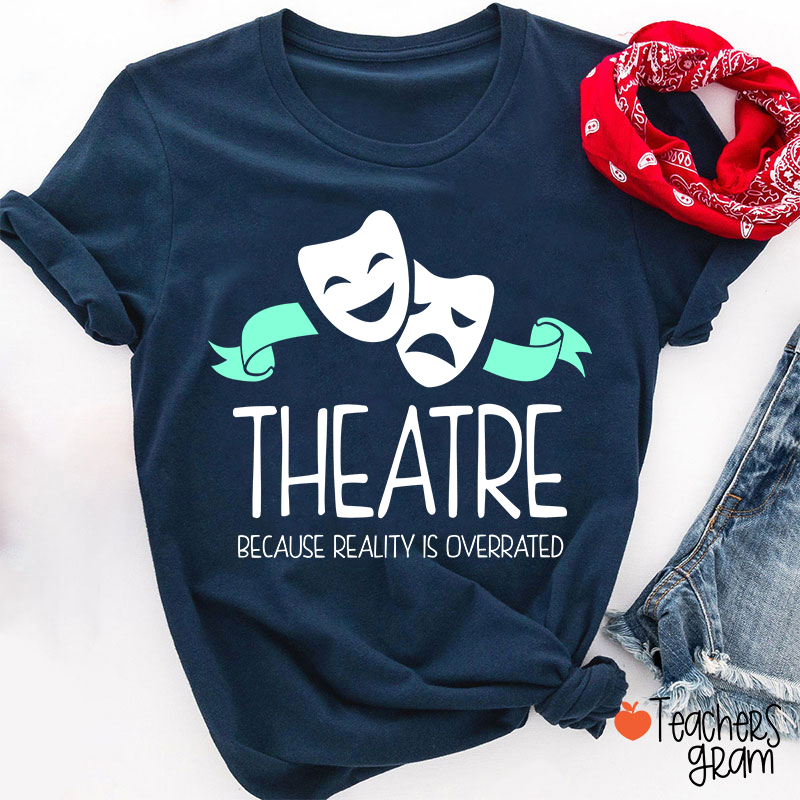 Theatre Because Reality Is Overrated Teacher T-Shirt