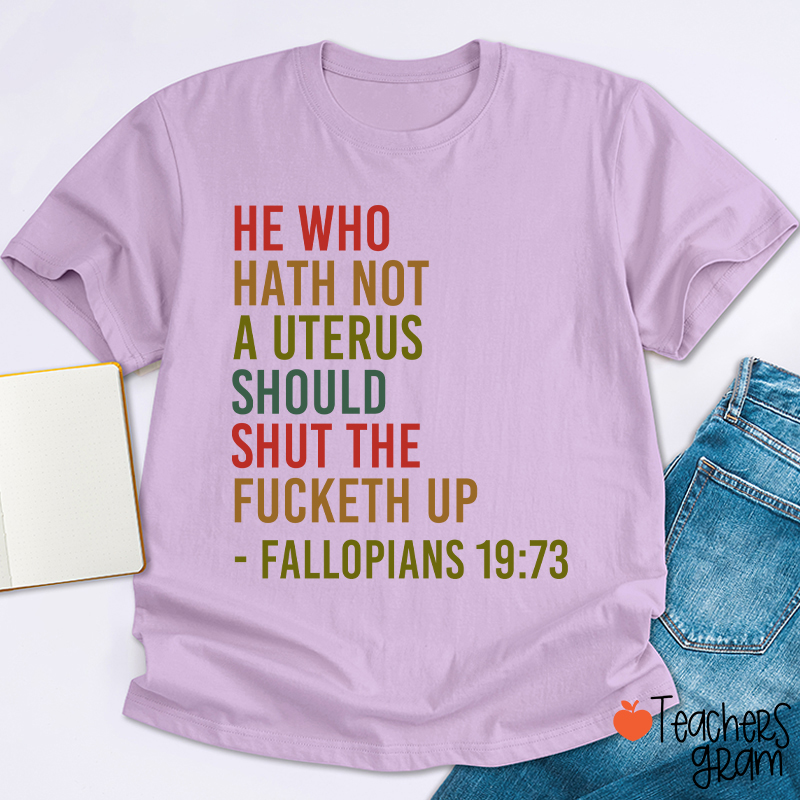 He Who Hath Not A Uterus Should Shut The Fucketh Up Teacher T-Shirt