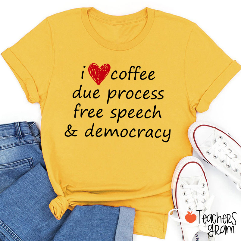 I Love Coffee Due Process Free Speech And Democracy Teacher T-Shirt