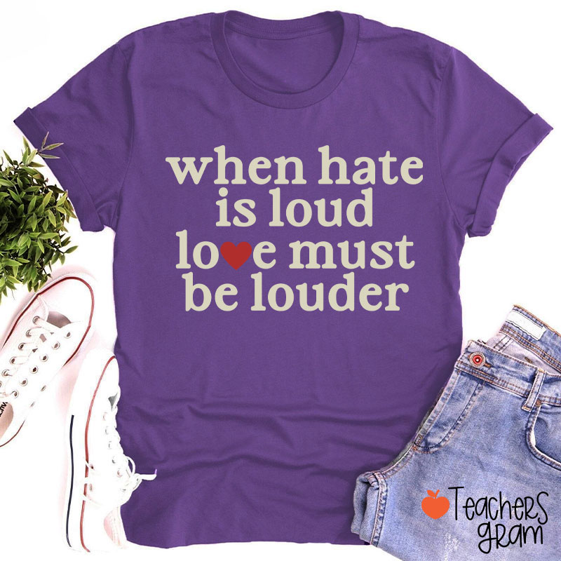 When Hate Is Loud Love Must Be Louder Teacher T-Shirt