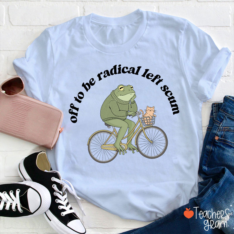 Off To Be Radical Left Scum Teacher T-Shirt
