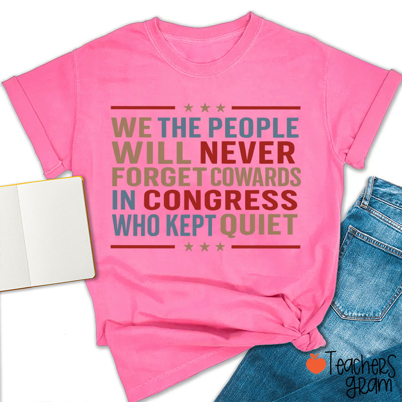 We The People Will Never Forget Cowards In Congress Who Kept Quiet Teacher T-Shirt