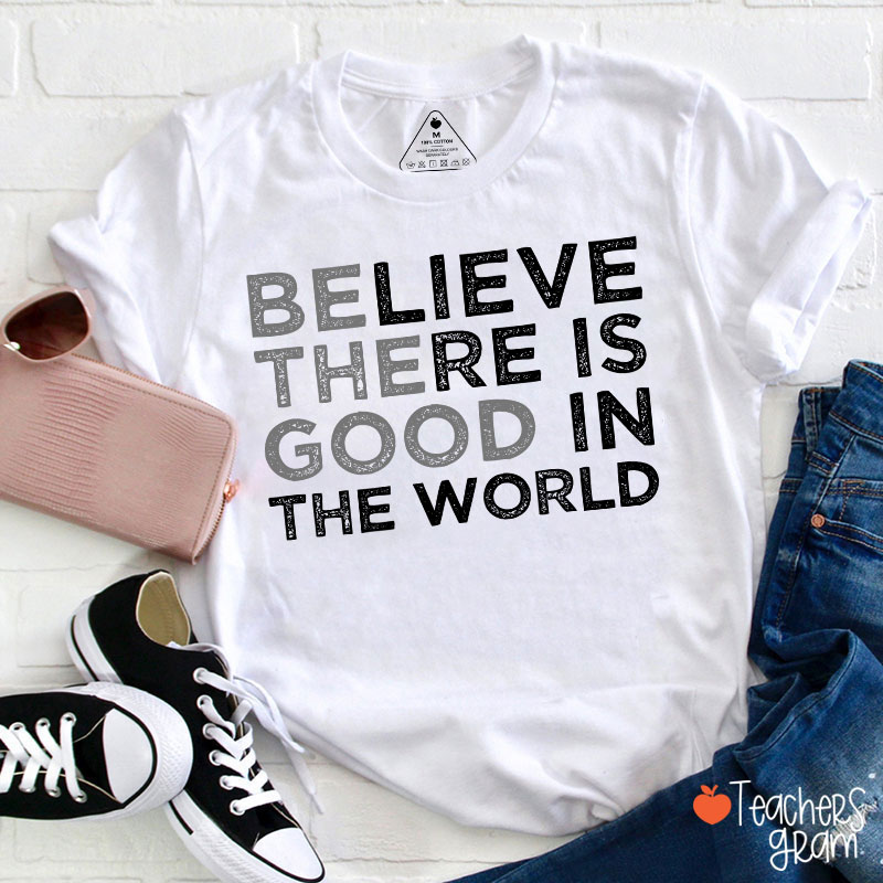 Be The Good Believe There Is Good In The World Teacher T-Shirt
