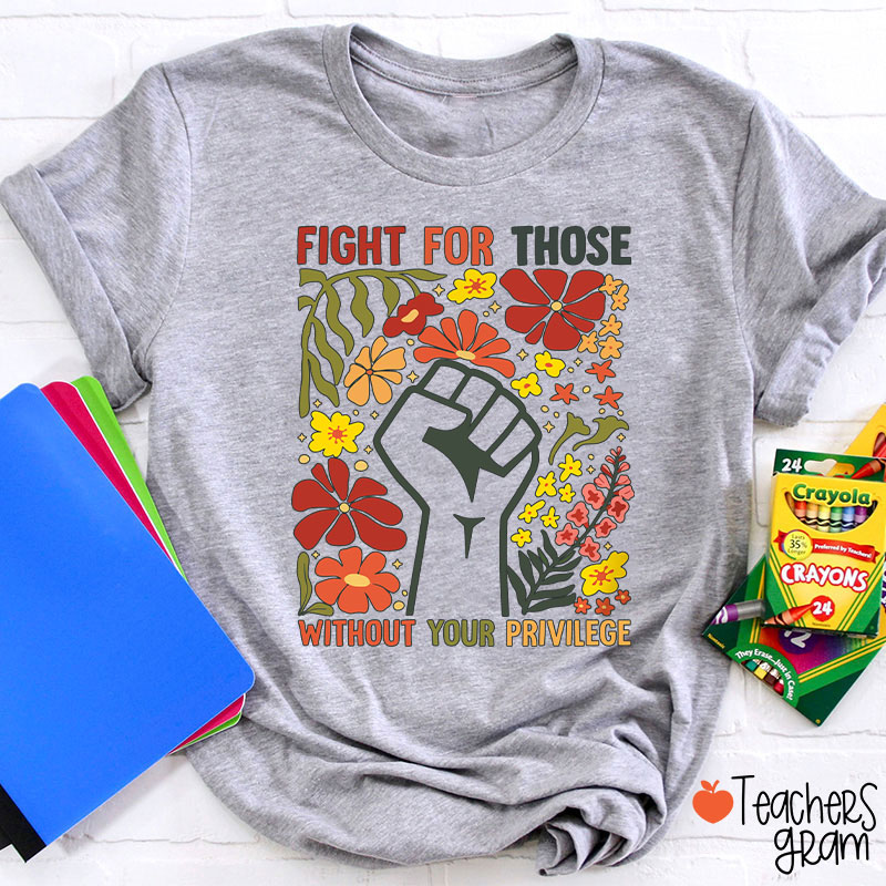 Fight For Those Without Your Privilege Teacher T-Shirt