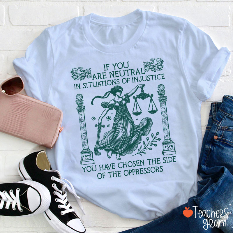 If You Are Neutral In Situations Of Injustice Teacher T-Shirt