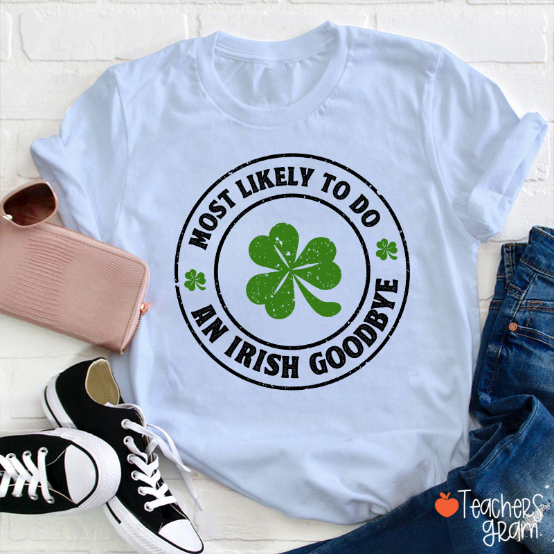 Most Likely To Do An Irish Goodbye Teacher T-Shirt