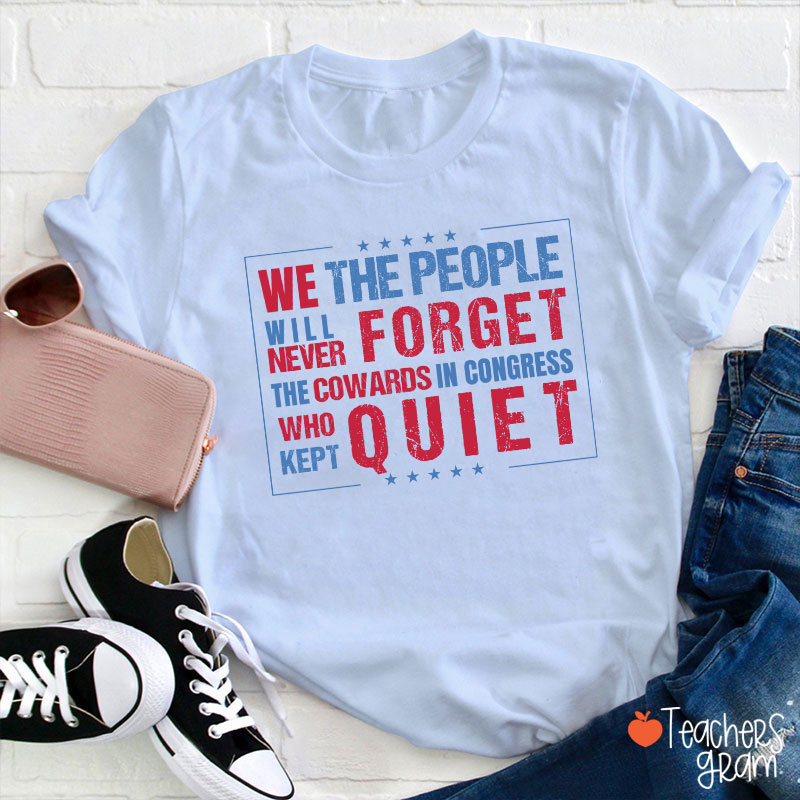 We The People Will Never Forget The Cowards In Congress Who Kept Quiet Teacher T-Shirt