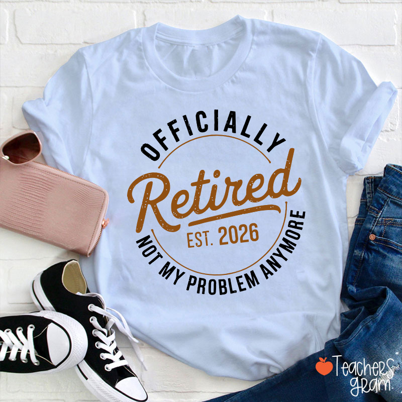 Personalized Year Officially Retired Not My Problem Anymore Teacher T-Shirt