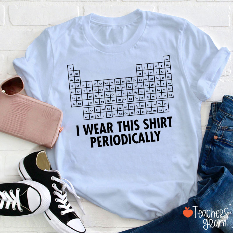 I Wear This Shirt Periodically Teacher T-Shirt