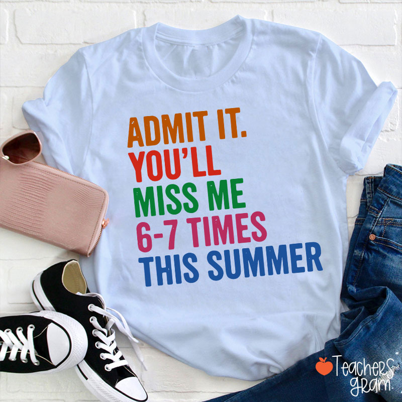 Admit It You'll Miss Me 6-7 Times This Summer Teacher T-Shirt