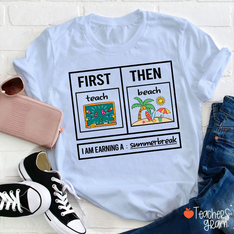 First Teach Then Beach I Am Earning A Summerbreak Teacher T-Shirt