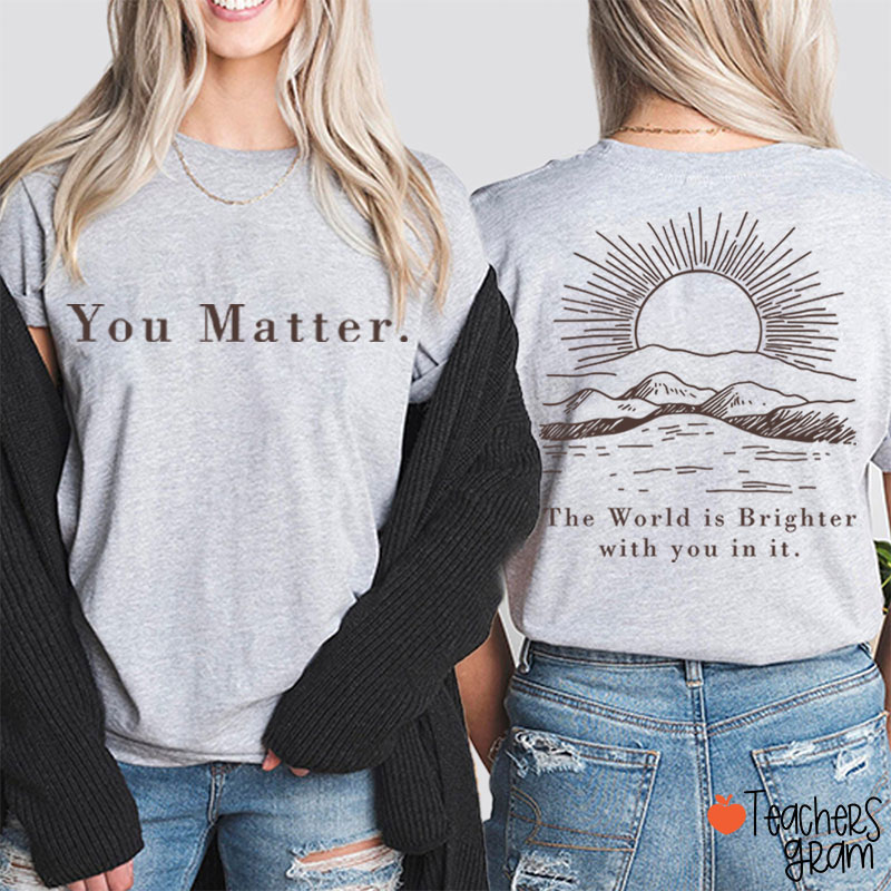 You Matter The World Is Brighter With You In It Teacher Two Sided T-Shirt