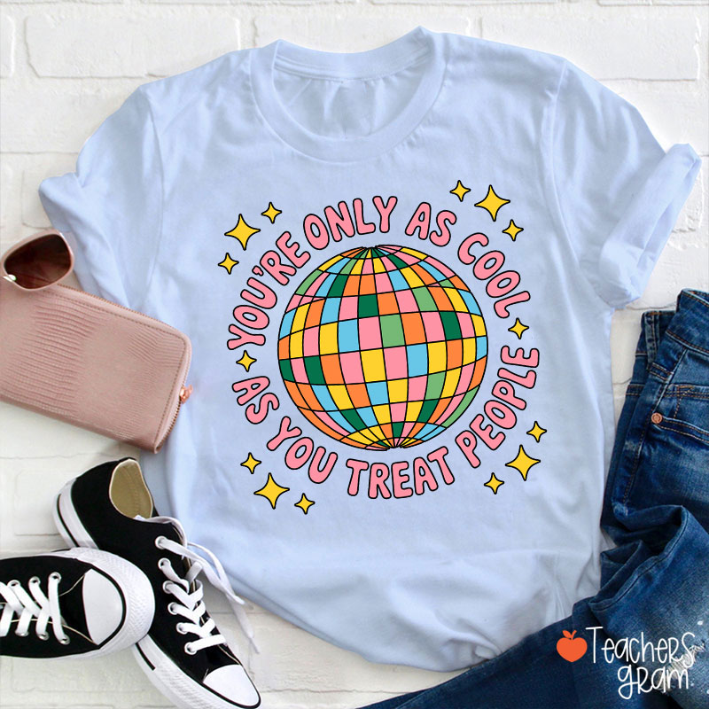 You're Only As Cool As You Treat People Teacher T-Shirt