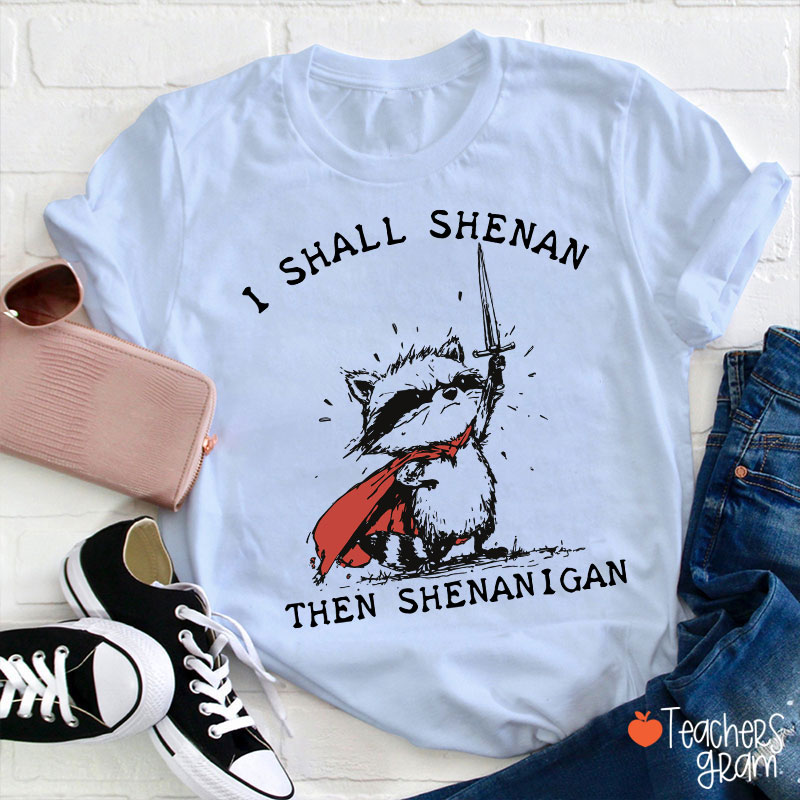 I Shall Shenan Then Shenanigan Teacher T-Shirt