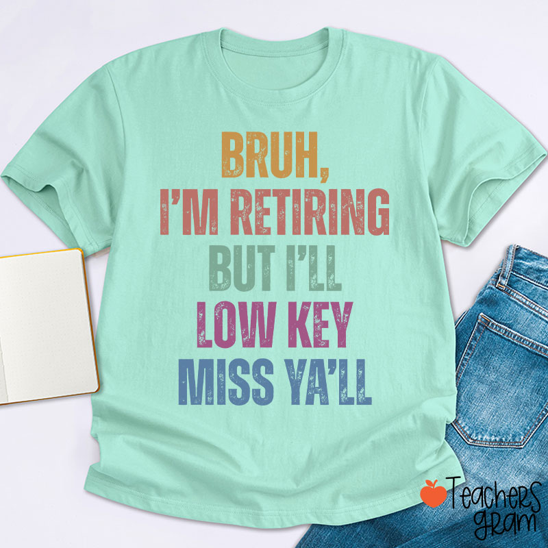 Bruh I'm Retiring But I'll Low Key Miss Ya'll Teacher T-Shirt